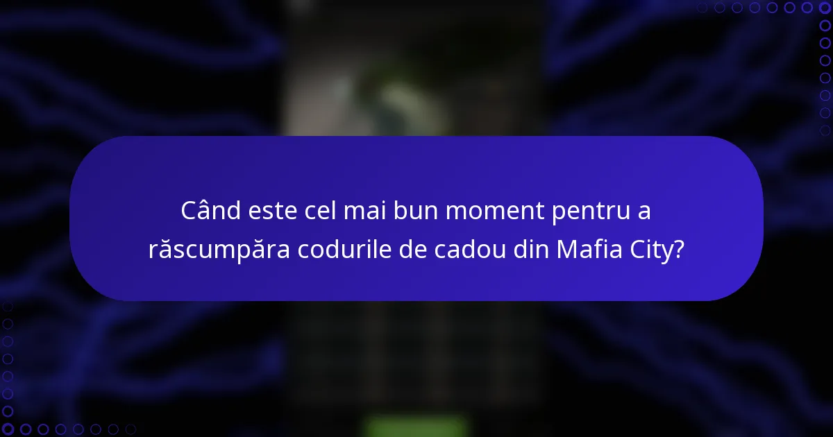 Când este cel mai bun moment pentru a răscumpăra codurile de cadou din Mafia City?