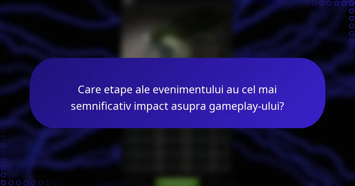 Care etape ale evenimentului au cel mai semnificativ impact asupra gameplay-ului?