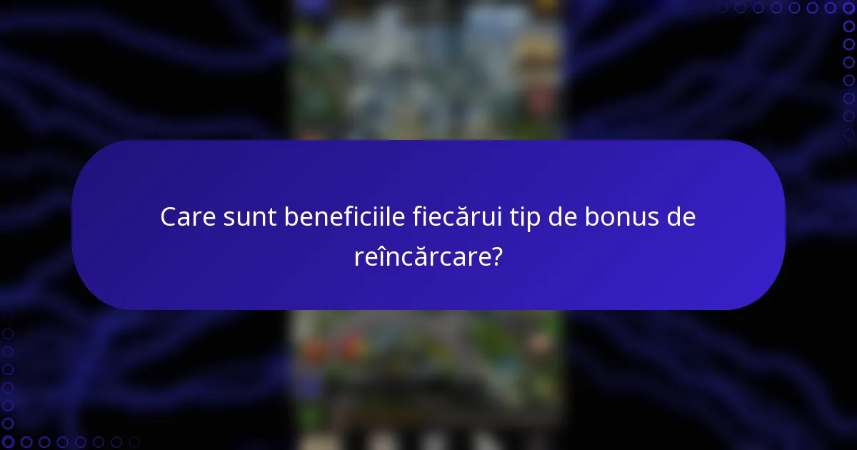 Care sunt beneficiile fiecărui tip de bonus de reîncărcare?