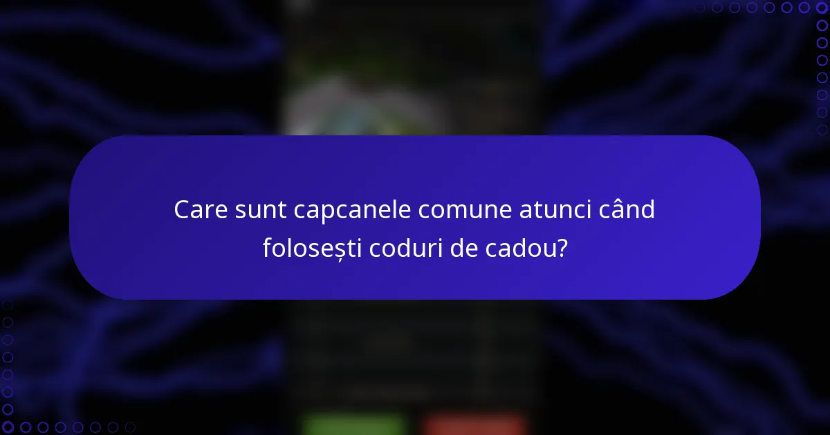 Care sunt capcanele comune atunci când folosești coduri de cadou?