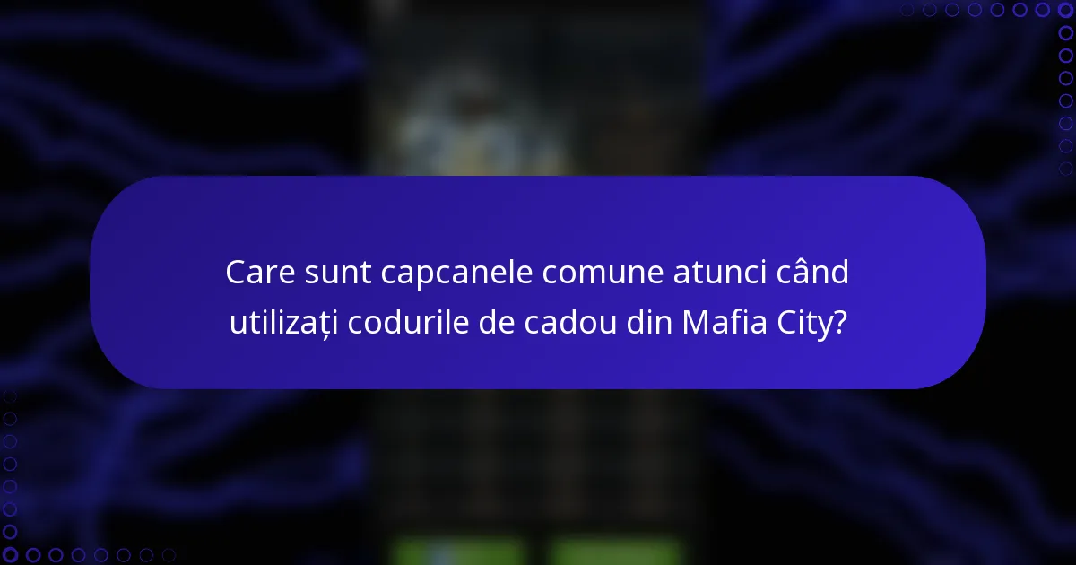 Care sunt capcanele comune atunci când utilizați codurile de cadou din Mafia City?