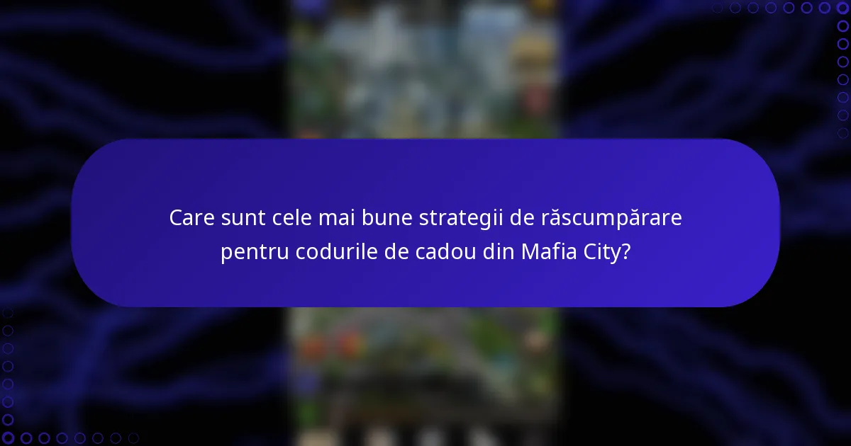 Care sunt cele mai bune strategii de răscumpărare pentru codurile de cadou din Mafia City?