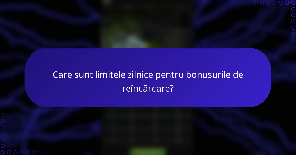 Care sunt limitele zilnice pentru bonusurile de reîncărcare?