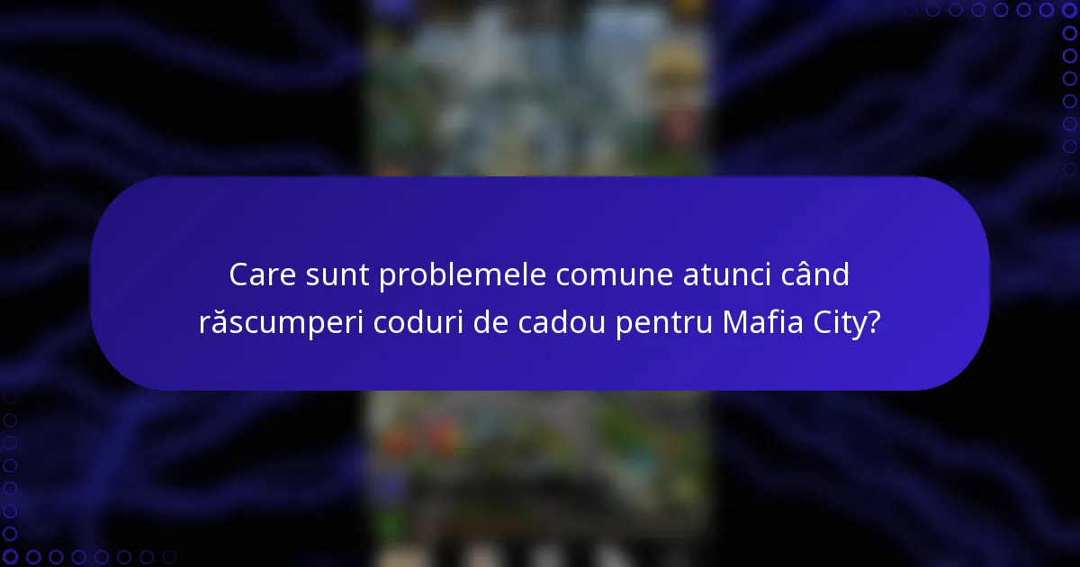 Care sunt problemele comune atunci când răscumperi coduri de cadou pentru Mafia City?