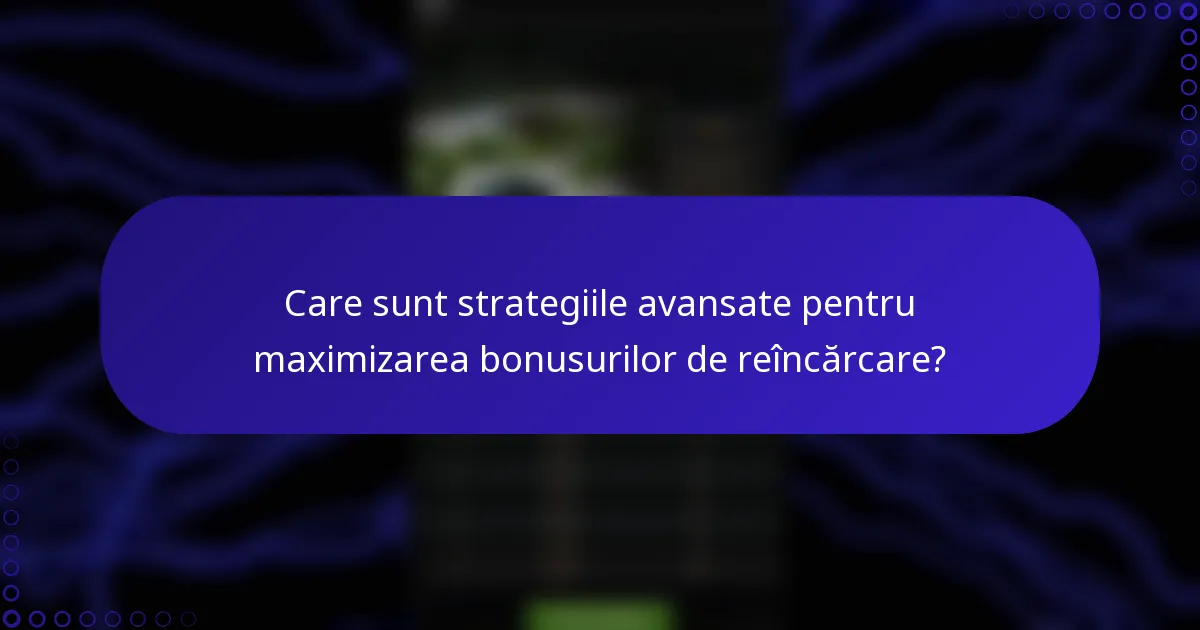 Care sunt strategiile avansate pentru maximizarea bonusurilor de reîncărcare?