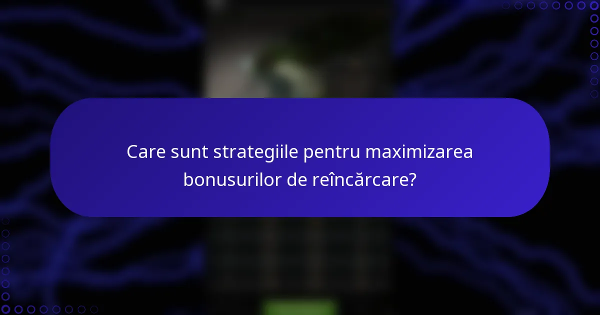 Care sunt strategiile pentru maximizarea bonusurilor de reîncărcare?