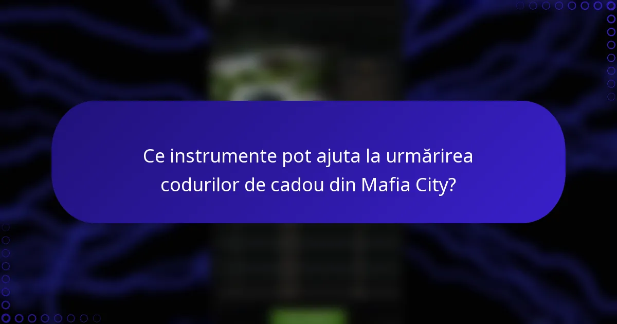 Ce instrumente pot ajuta la urmărirea codurilor de cadou din Mafia City?