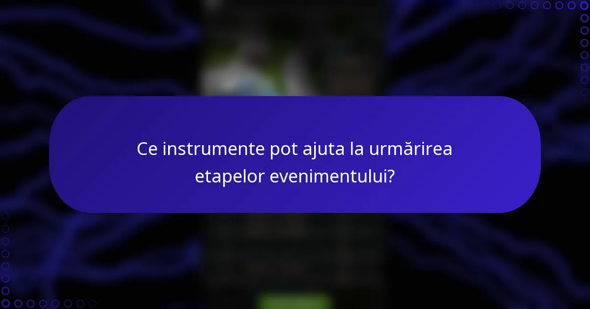 Ce instrumente pot ajuta la urmărirea etapelor evenimentului?