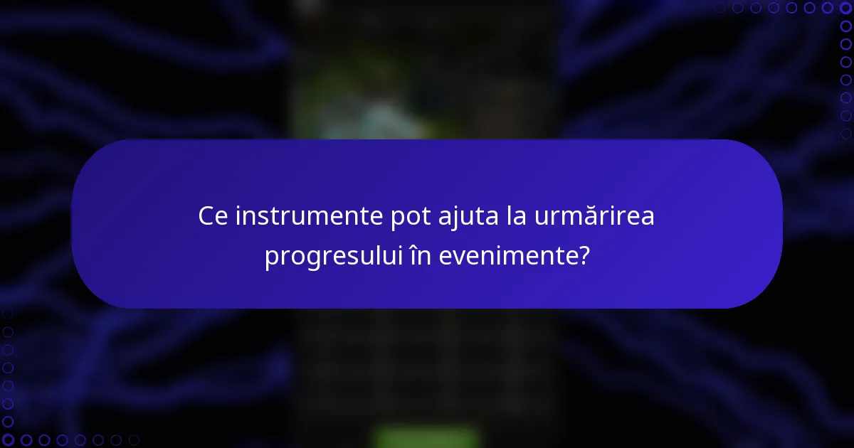 Ce instrumente pot ajuta la urmărirea progresului în evenimente?