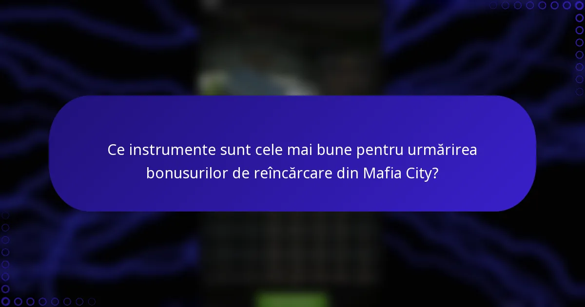Ce instrumente sunt cele mai bune pentru urmărirea bonusurilor de reîncărcare din Mafia City?