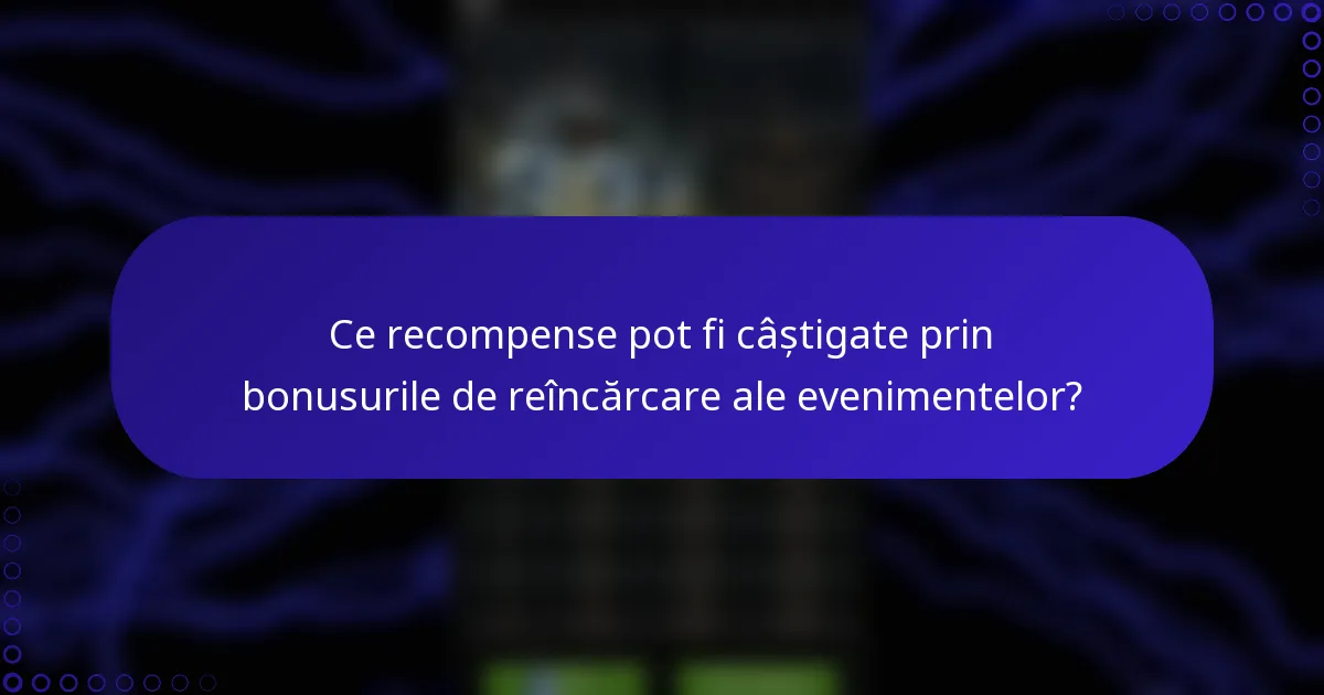 Ce recompense pot fi câștigate prin bonusurile de reîncărcare ale evenimentelor?