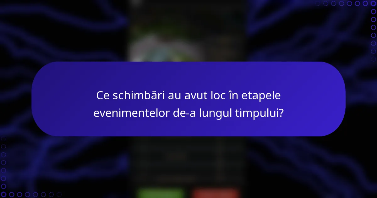 Ce schimbări au avut loc în etapele evenimentelor de-a lungul timpului?