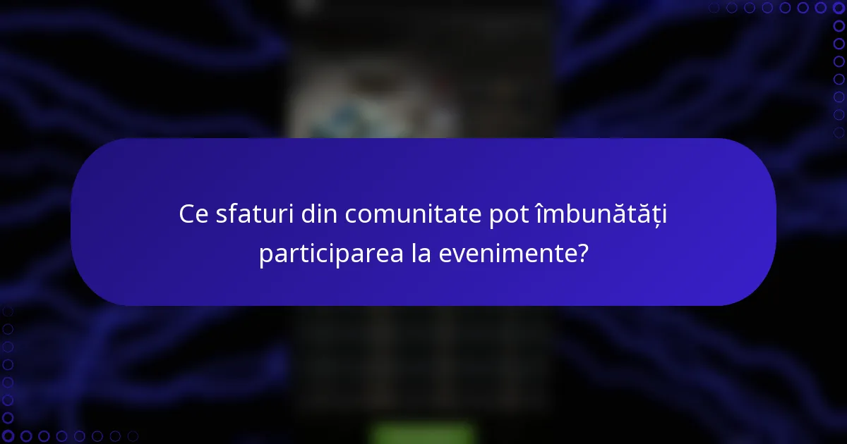 Ce sfaturi din comunitate pot îmbunătăți participarea la evenimente?