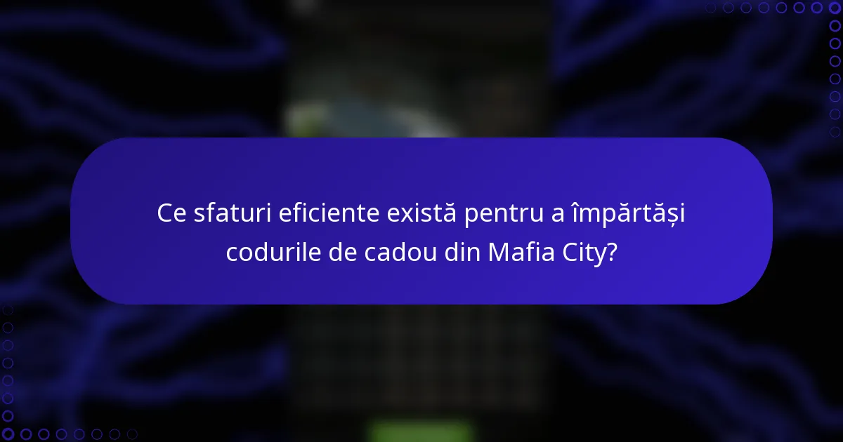 Ce sfaturi eficiente există pentru a împărtăși codurile de cadou din Mafia City?