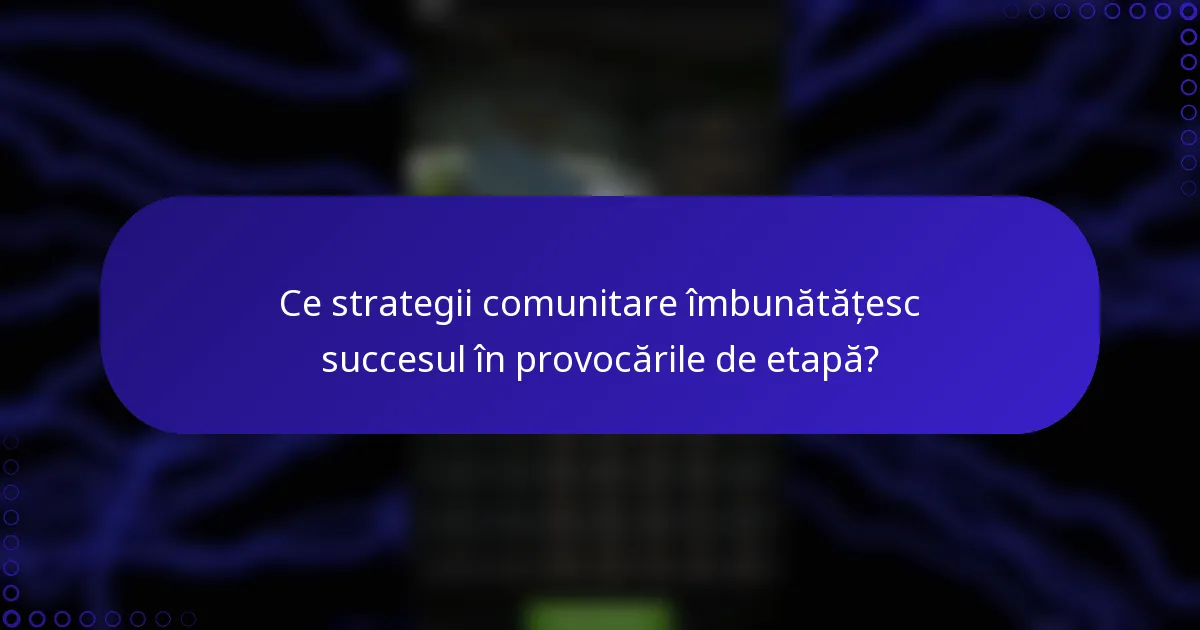 Ce strategii comunitare îmbunătățesc succesul în provocările de etapă?