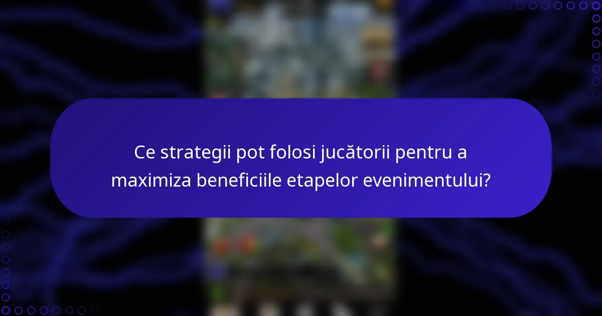 Ce strategii pot folosi jucătorii pentru a maximiza beneficiile etapelor evenimentului?