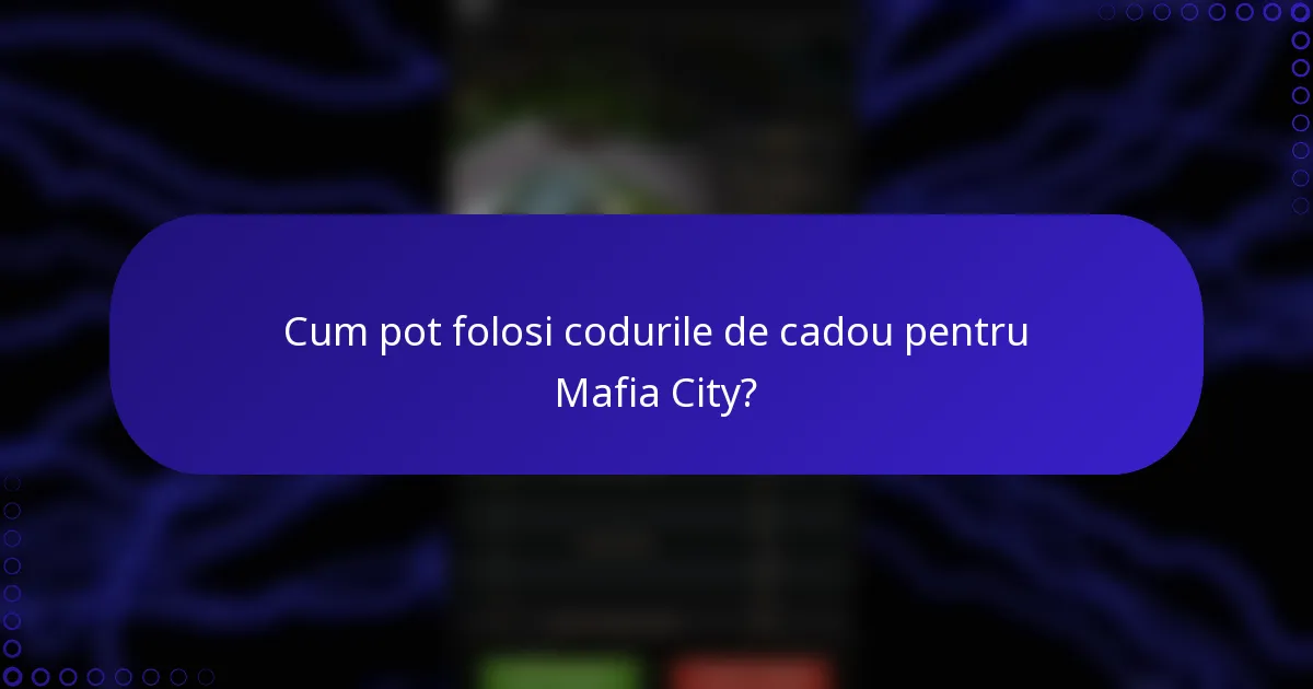 Cum pot folosi codurile de cadou pentru Mafia City?