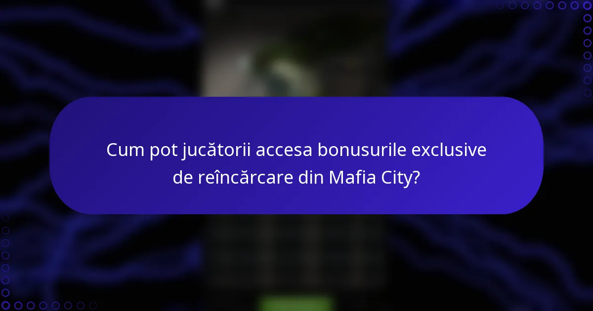 Cum pot jucătorii accesa bonusurile exclusive de reîncărcare din Mafia City?