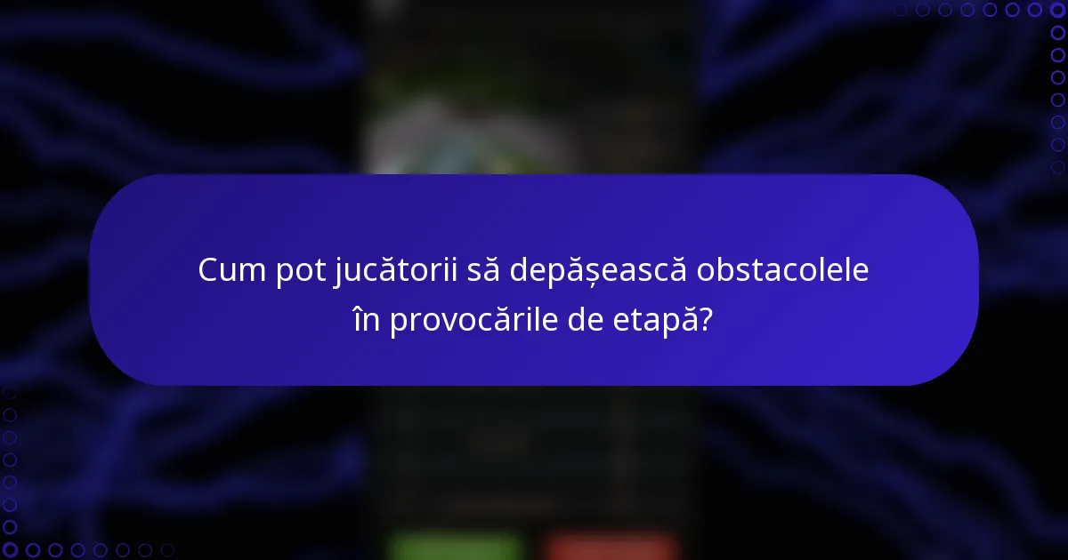 Cum pot jucătorii să depășească obstacolele în provocările de etapă?