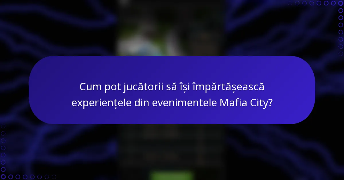 Cum pot jucătorii să își împărtășească experiențele din evenimentele Mafia City?