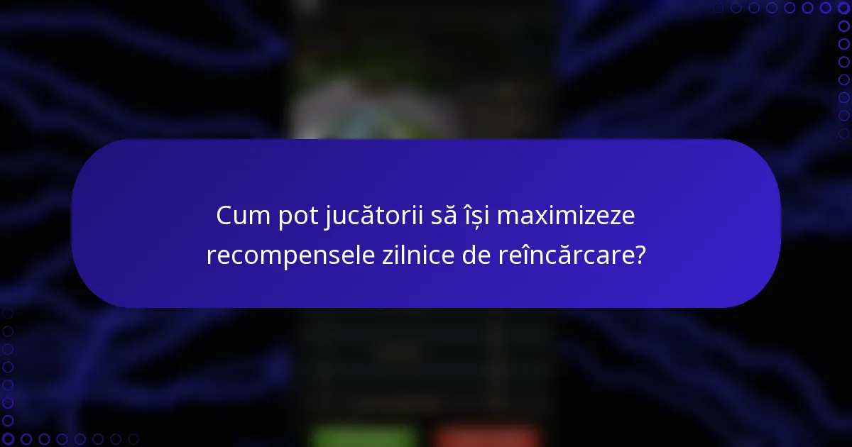 Cum pot jucătorii să își maximizeze recompensele zilnice de reîncărcare?