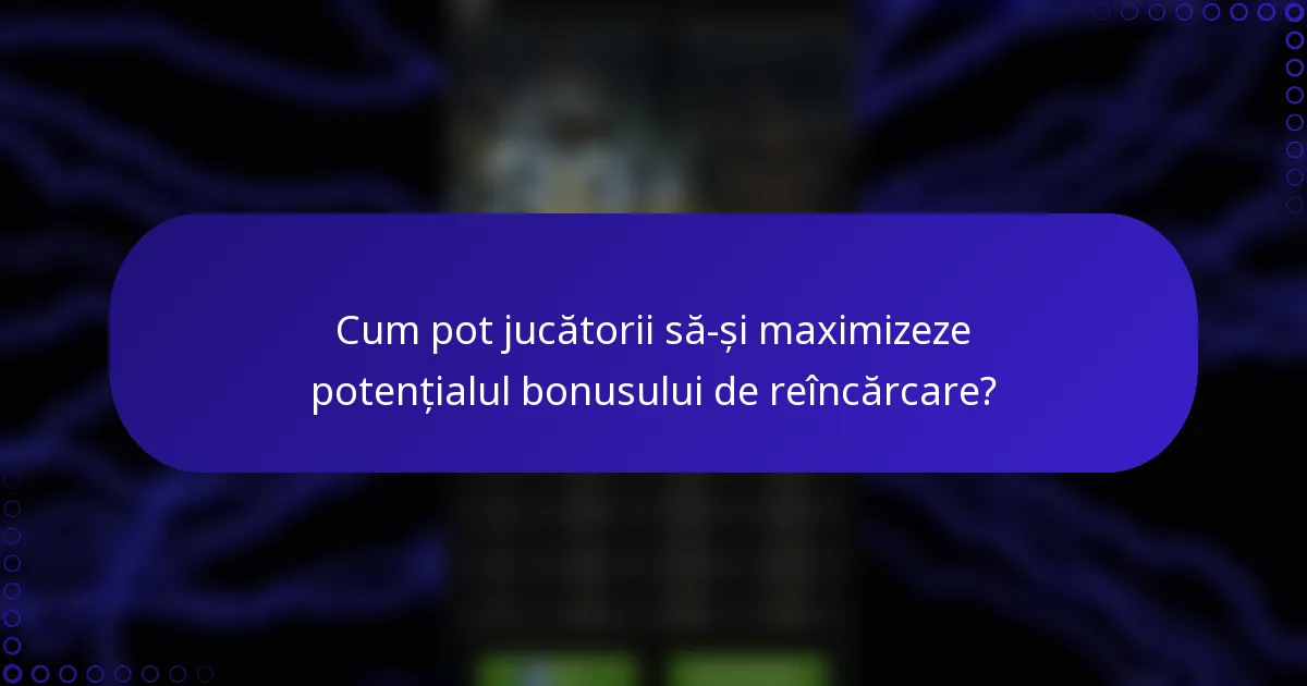 Cum pot jucătorii să-și maximizeze potențialul bonusului de reîncărcare?