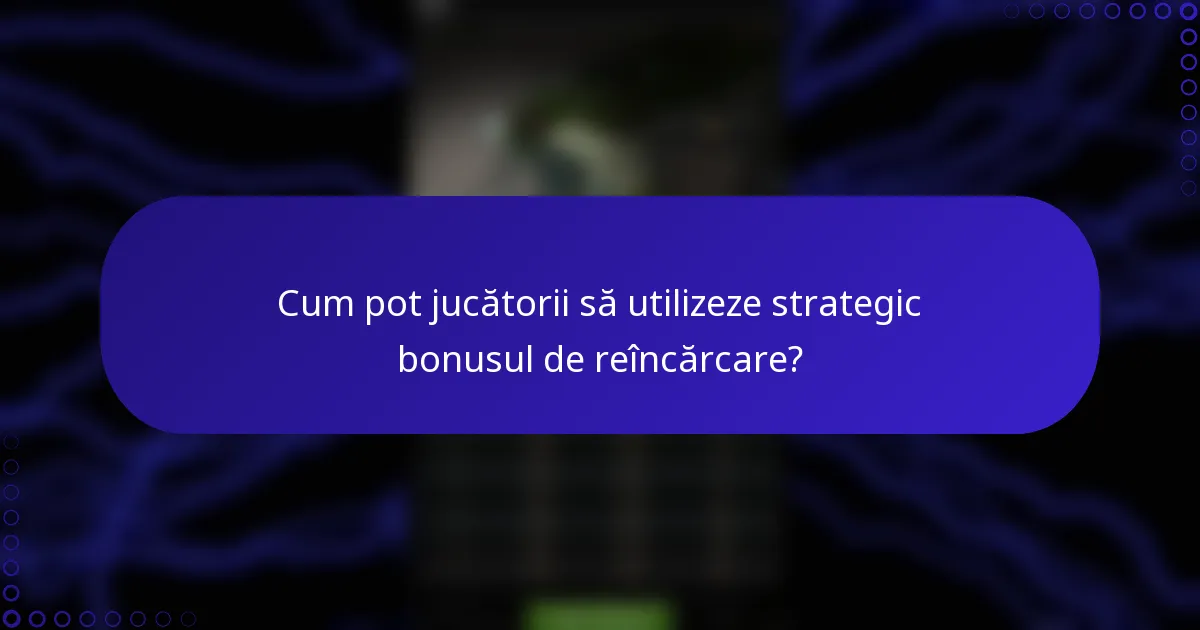 Cum pot jucătorii să utilizeze strategic bonusul de reîncărcare?