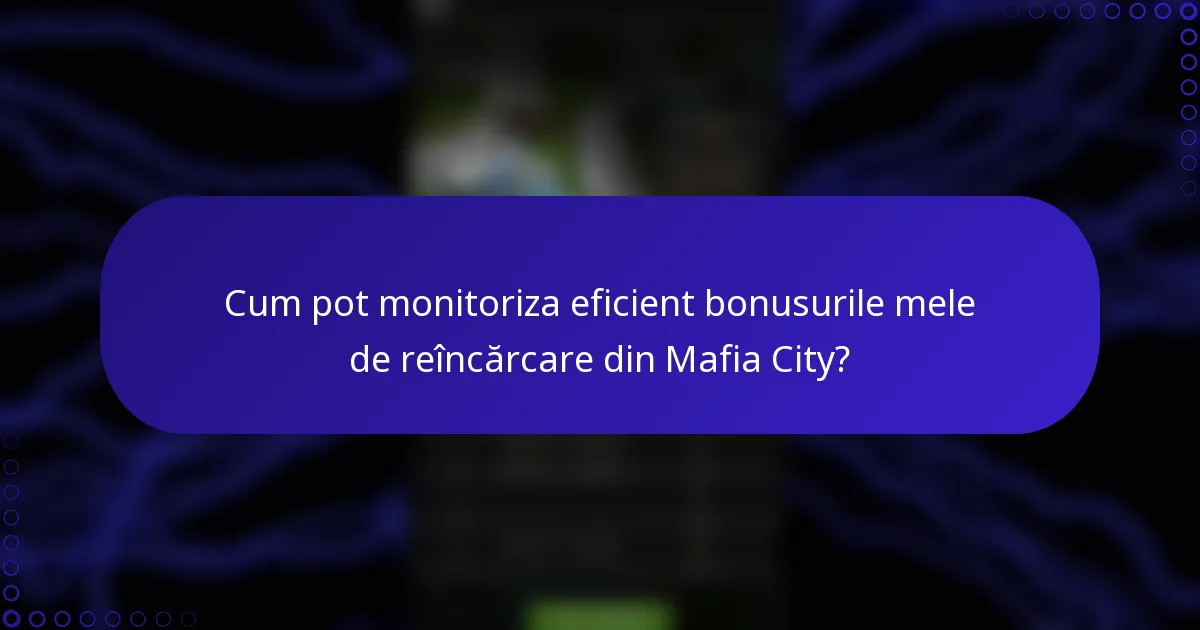 Cum pot monitoriza eficient bonusurile mele de reîncărcare din Mafia City?