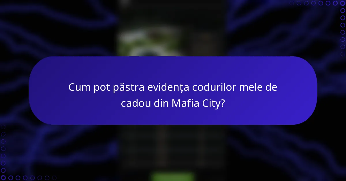 Cum pot păstra evidența codurilor mele de cadou din Mafia City?