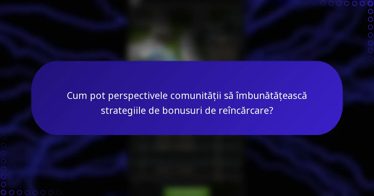 Cum pot perspectivele comunității să îmbunătățească strategiile de bonusuri de reîncărcare?