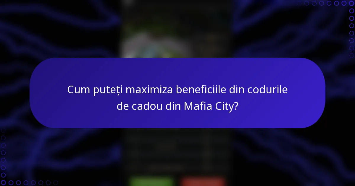 Cum puteți maximiza beneficiile din codurile de cadou din Mafia City?