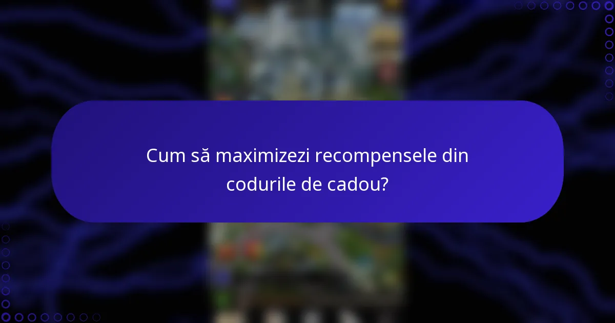 Cum să maximizezi recompensele din codurile de cadou?