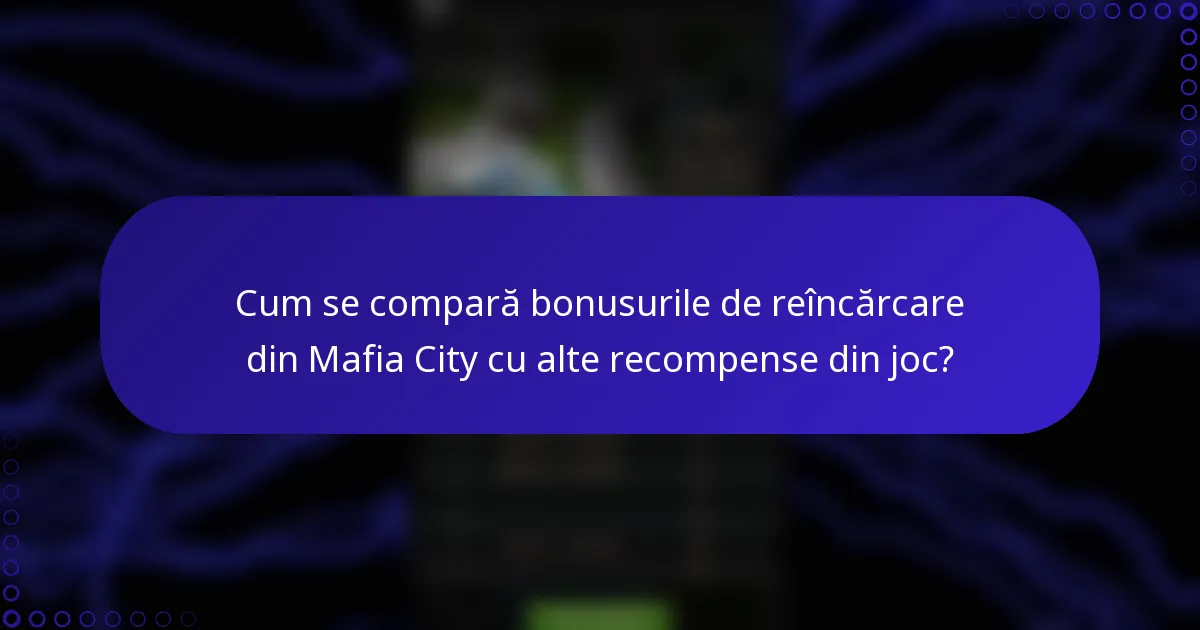 Cum se compară bonusurile de reîncărcare din Mafia City cu alte recompense din joc?