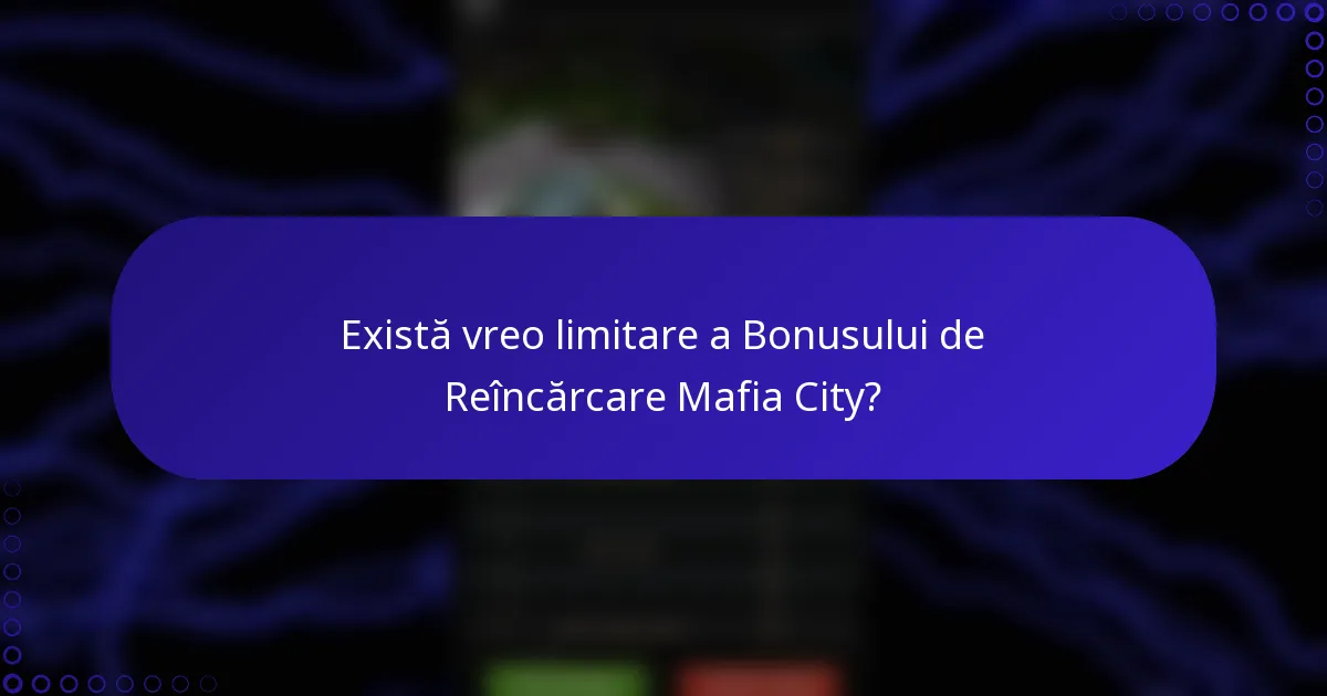 Există vreo limitare a Bonusului de Reîncărcare Mafia City?